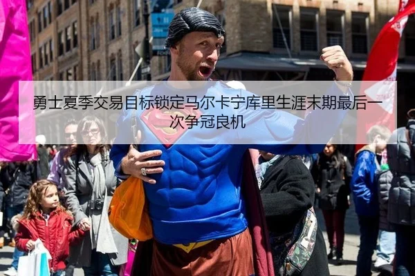 勇士夏季交易目标锁定马尔卡宁库里生涯末期最后一次争冠良机